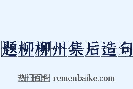 题柳柳州集后造句是什么意思的图片